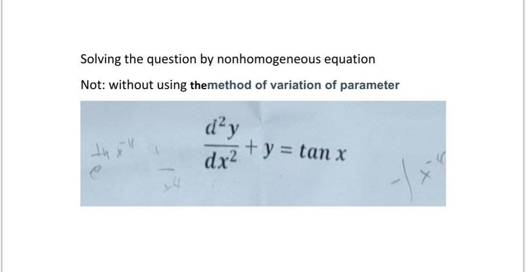 Solving the question by nonhomogeneous equation
Not: without using themethod of variation of parameter
d²y
+ y = tan x
dx2
