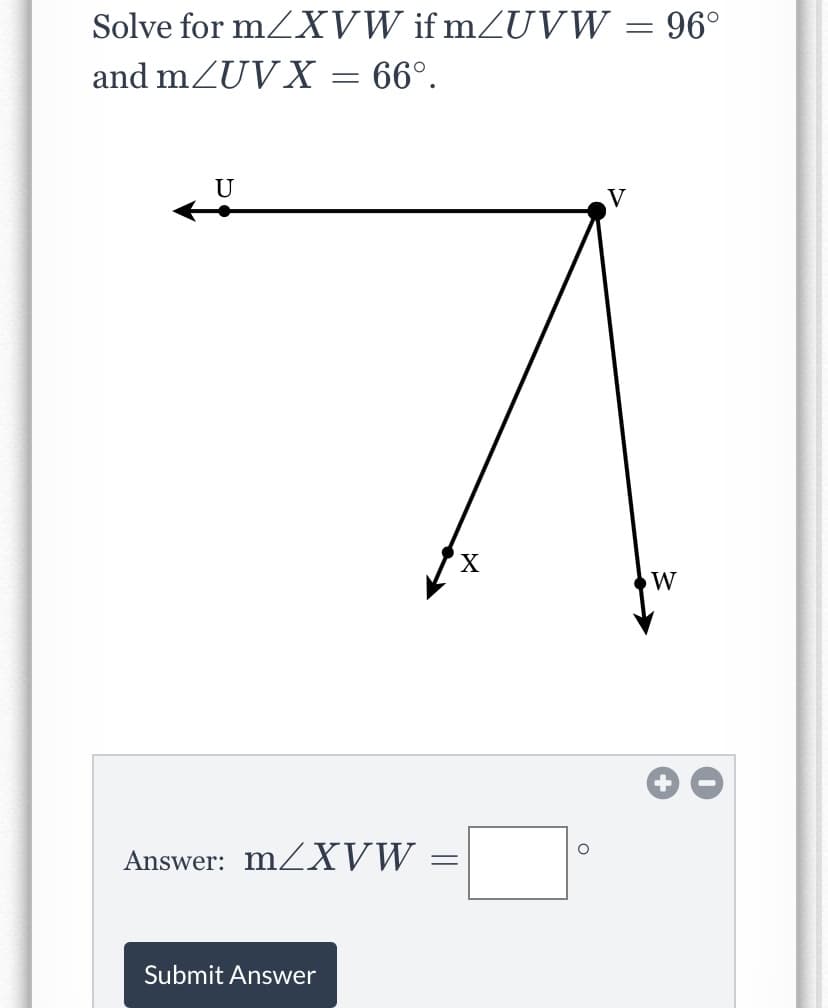 Solve for mZXVW if mZUVW.
96°
and mZUVX = 66°.
U
V
X,
W
Answer: m XVW.
Submit Answer
