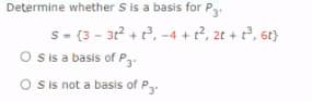 Determine whether S is a basis for P
s- (3 - 3r + t, -4 + t?, 2t + t, 6t)
O sis a basis of P3.
O sis not a basis of Pa.
