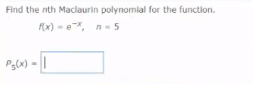Find the nth Maclaurin polynomial for the function.
f(x) = eX, n= 5
Ps(x) = ||

