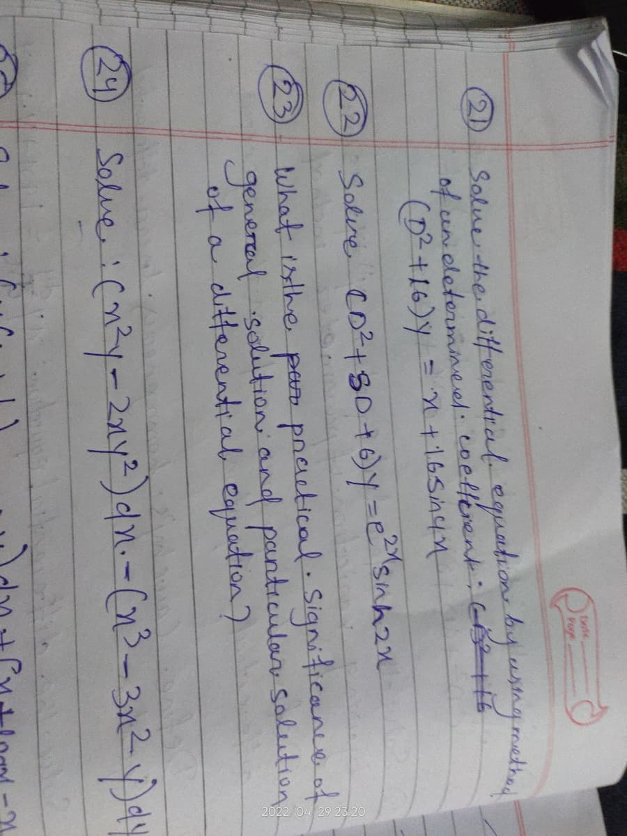 35000
vory
Solve the differential equation by using method
of un determined. coefferent; CB32116
(D² +16) y
x+16 Sing
Soline (D² + 3D +6)y=e²^s^2x
23
What is the par practical. Significance of
general solution and particular solution.
of a differential equation?
(24) Salve : (n²y-2ny²) dn. - (n³-3n² y) dy
21