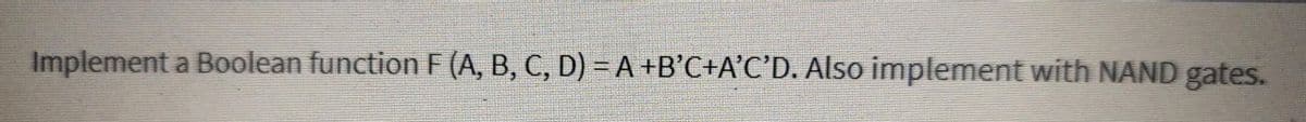 Implement a Boolean function F (A, B, C, D) = A +B'C+A'C'D. Also implement with NAND gates.
