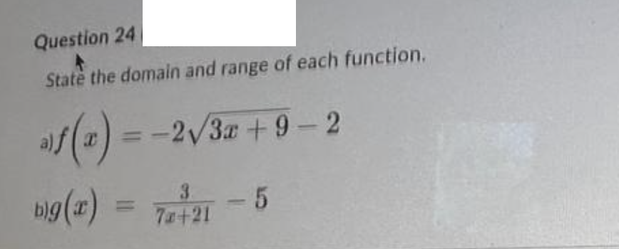 Question 24
State the domain and range of each function.
af(x) = -2√3x +9-2
big(x) = 7x+21 - 5
3