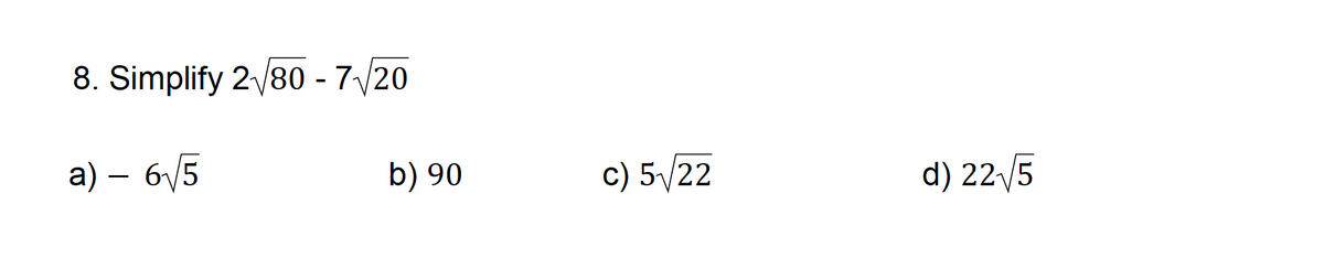 8. Simplify 2√80-7√20
a) — 6√√5
b) 90
c) 5√22
d) 22√5