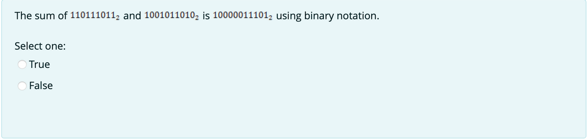 The sum of 110111011, and 1001011010, is 10000011101, using binary notation.
Select one:
True
False
