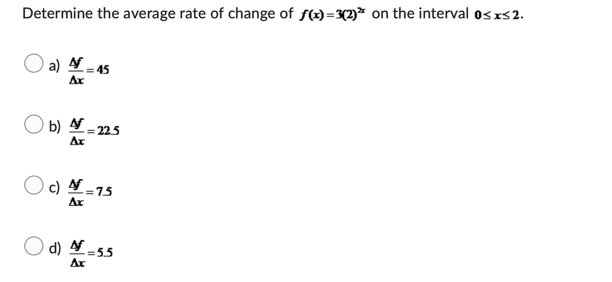 Determine the average rate of change of f(x)=3(2) on the interval 0<x<2.
a) _
Ax
Ob) 4,
Ax
c) 4
Ax
- 45
d) 4
Ax
= 225
=75
=55