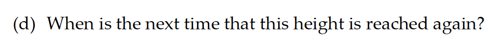 (d) When is the next time that this height is reached again?
