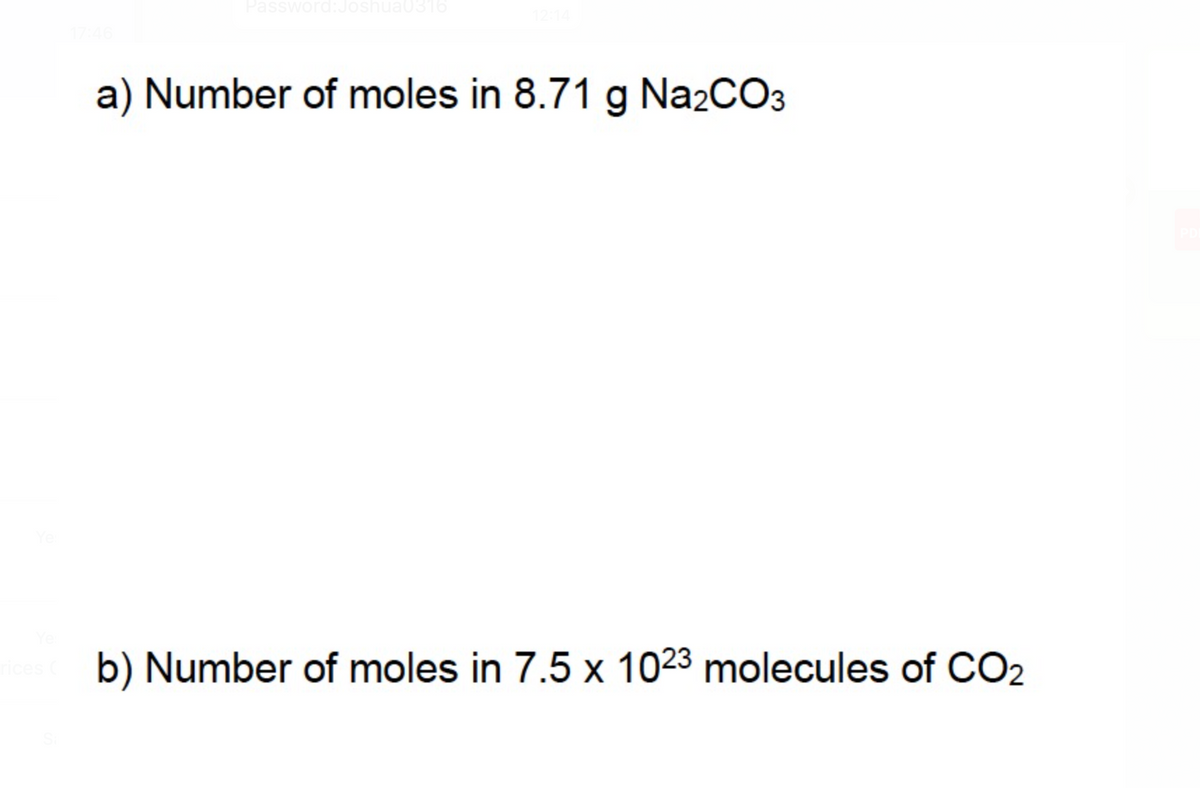 Password:Joshua03
a) Number of moles in 8.71 g Na2CO3
b) Number of moles in 7.5 x 1023 molecules of CO₂