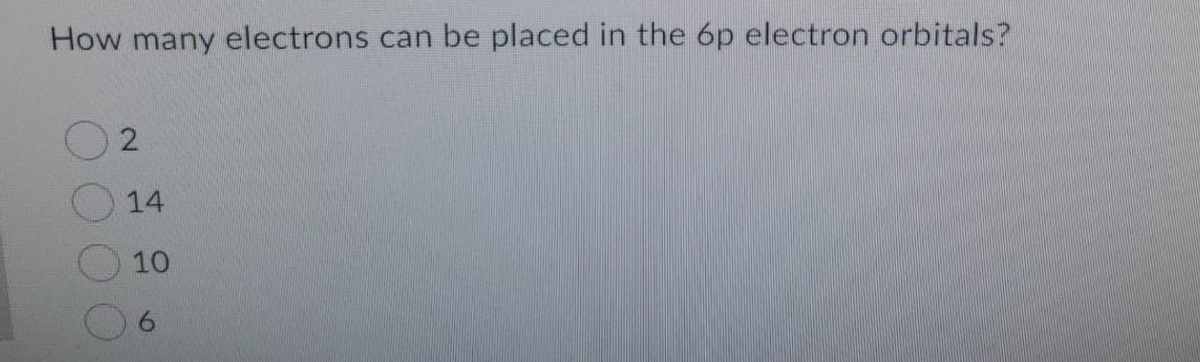 How many electrons can be placed in the 6p electron orbitals?
2.
14
10
