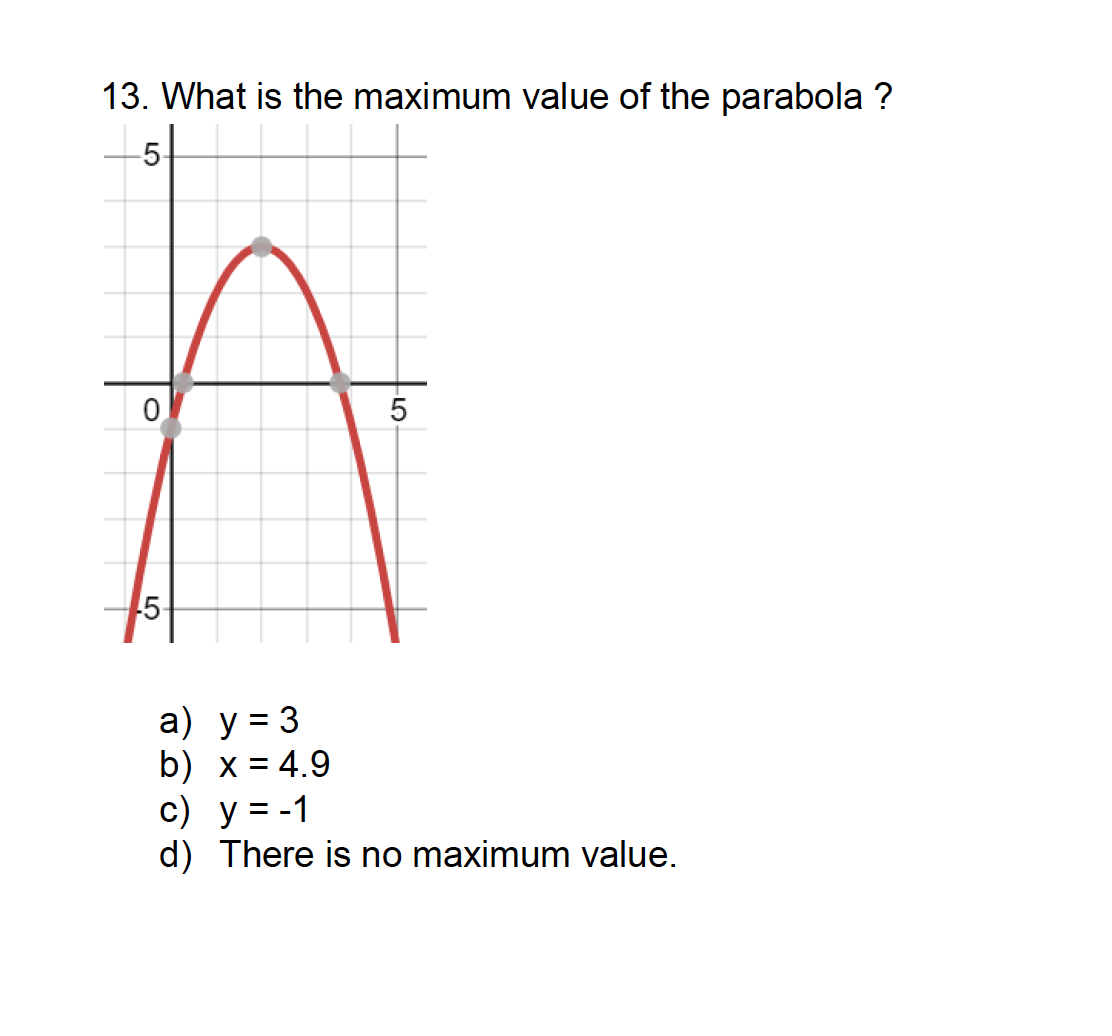 13. What is the maximum value of the parabola ?
-5-
5-
a) y = 3
b) x = 4.9
c) y = -1
d) There is no maximum value.