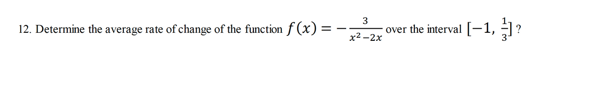 3
12. Determine the average rate of change of the function f (x) =
over the interval |-1, =|
?
%3D
х2 —2х
