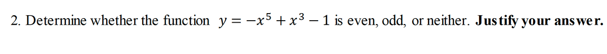 2. Determine whether the function y=-x5 + x³ – 1 is even, odd,
or neither. Justify your ans wer.
