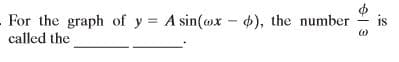 For the graph of y = A sin(ox - ), the number
is
called the
