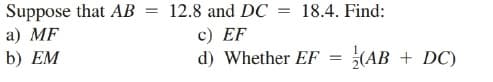 Suppose that AB
a) MF
b) EM
12.8 and DC
18.4. Find:
c) EF
d) Whether EF = (AB + DC)
