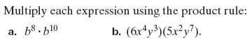 Multiply each expression using the product rule:
b8 - b10
b. (6x*y³)(5x²y?).
а.
