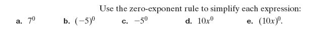 Use the zero-exponent rule to simplify each expression:
а. 70
b. (-5)°
-50
d. 10x°
(10x)°.
с.
е.
