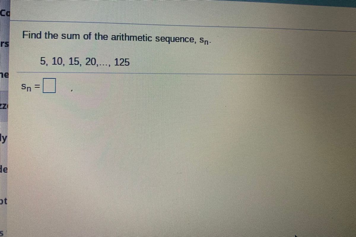 Cd
Find the sum of the arithmetic sequence, Sn-
rs
5,10, 15, 20,.., 125
ne
Sn3D
ly
de
ot
