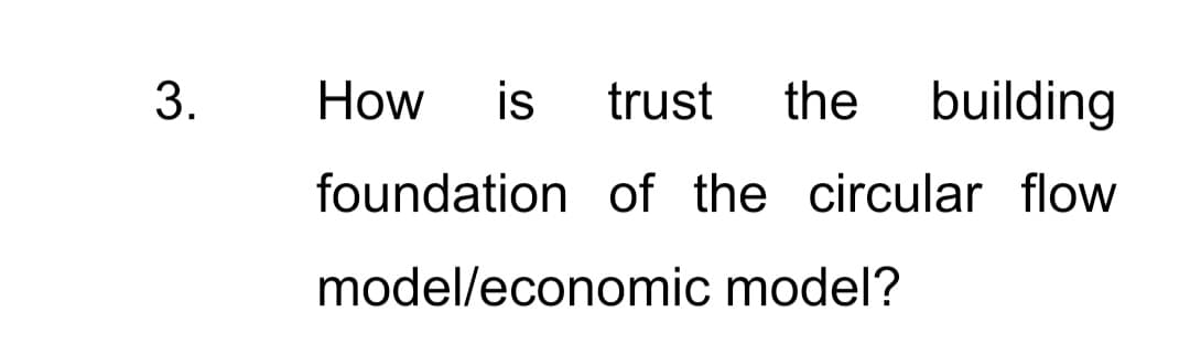 3.
How
is
trust
the
building
foundation of the circular flow
model/economic model?
