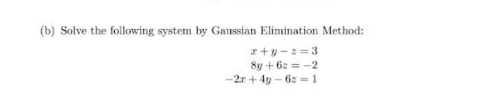 (b) Solve the following system by Gaussian Elimination Method:
r+y - 2 = 3
8y + 6z = -2
-2r + 4y - 6z = 1
