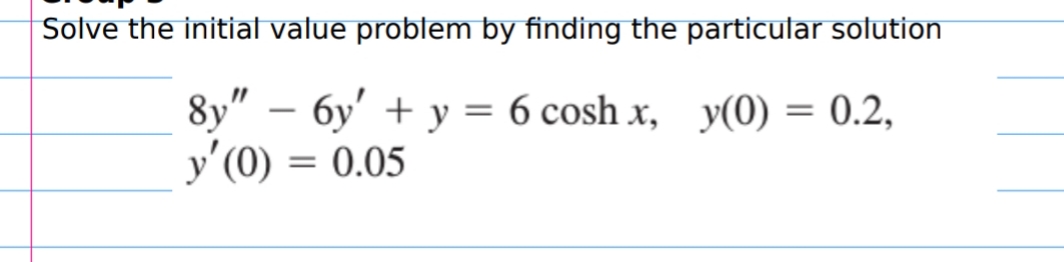 Solve the initial value problem by finding the particular solution
8y" - бу + у %3Dб сosh x, У(0) — 0.2,
y'(0)
= 0.05
