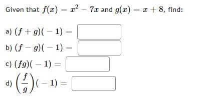 Given that f(x) = x² - 7x and g(x) = x + 8, find:
a) (f+g)(-1):
b) (f-g) (-1)
c) (fg)(-1) =
(-/-) ( − ¹) =
d)