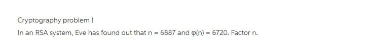 Cryptography problem !
In an RSA system, Eve has found out thatn =
6887 and o(n) = 6720. Factor n.
