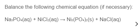 Balance the following chemical equation (if necessary):
Na:PO:(aq) + NİCI:(aq) → Nis(PO+)>(s) + NaCI(aq)
