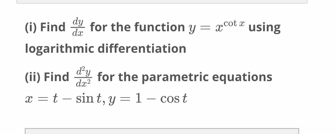(i) Find for the function y =
dy
dx
xcot r using
logarithmic differentiation
dy
(ii) Find
dx?
for the parametric equations
x = t – sin t, y = 1 – cos t
