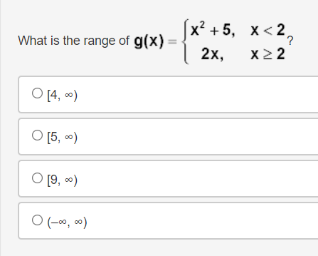 x? + 5, х<2,
x2 2
What is the range of g(x) =
2х,
O [4, 0)
O [5, *)
[9, )
O (-∞, 0)
