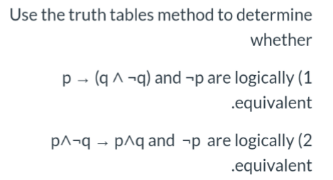 Use the truth tables method to determine
whether
p - (q ^ ¬q) and -p are logically (1
.equivalent
p^¬q → p^q and ¬p are logically (2
.equivalent
