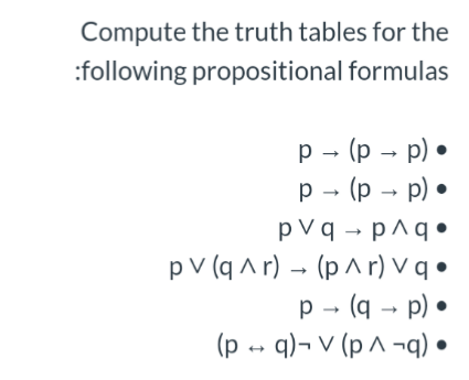 Compute the truth tables for the
:following propositional formulas
p - (p – p) •
p - (p - p) •
p V q → p^q•
pV (q A r) – (p ^ r) V q •
p - (q - p) •
(p -- q)¬ V (p ^ ¬q) •
