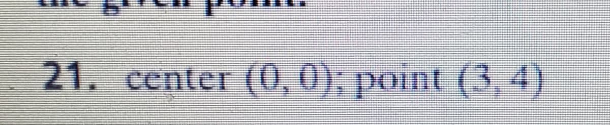 21. center (0, 0); point (3, 4)
