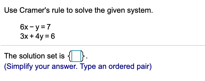 Use Cramer's rule to solve the given system.
6x - y =7
Зх + 4y %3D6
The solution set is { }.
(Simplify your answer. Type an ordered pair)
