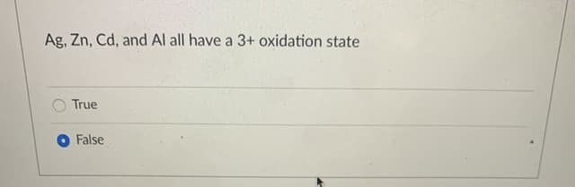 Ag, Zn, Cd, and Al all have a 3+ oxidation state
True
O False
