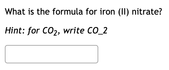 What is the formula for iron (II) nitrate?
Hint: for CO2, write CO_2
