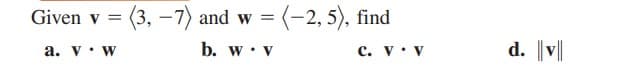 Given v =
(3, –7) and w
= (-2, 5), find
a. v• w
b. w• v
c. v• v
d. |||
