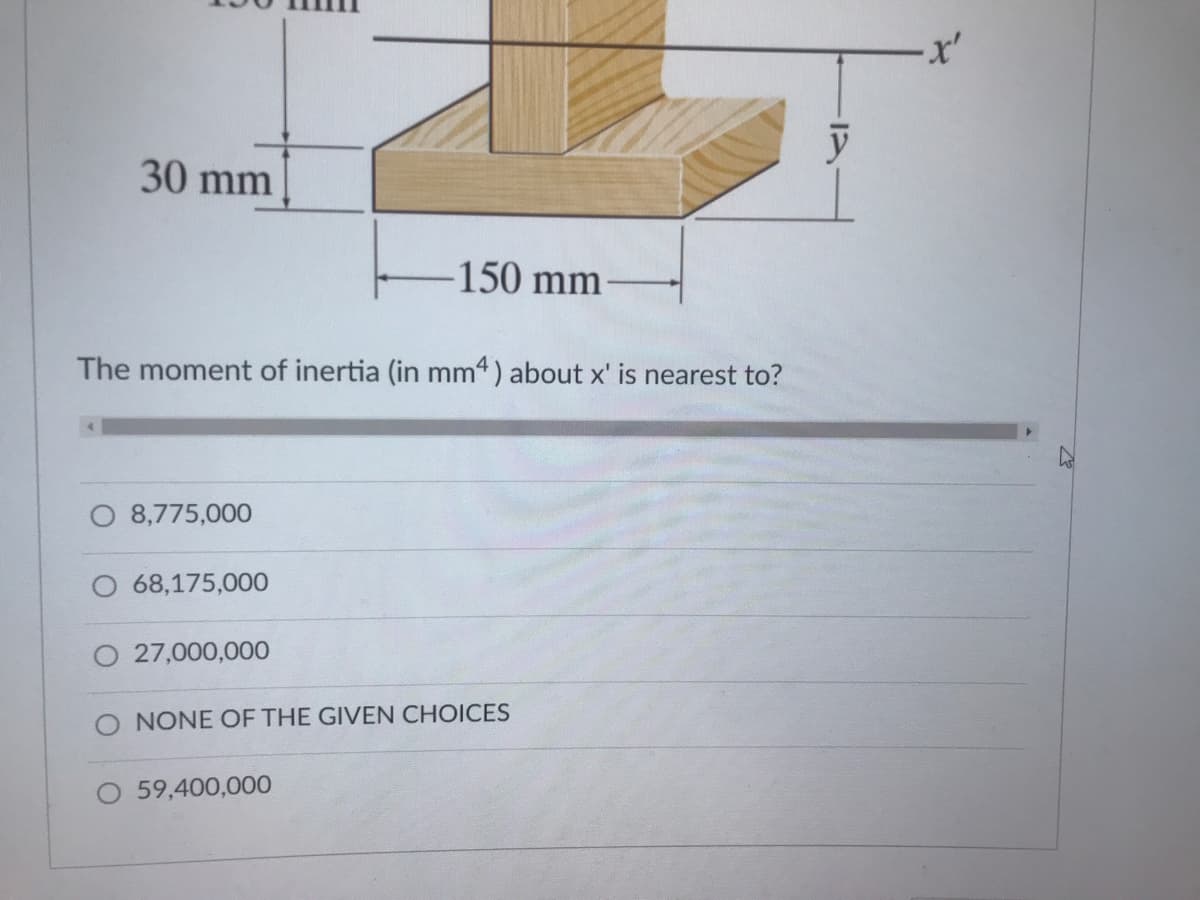 30 mm
-150 mm
The moment of inertia (in mm4) about x' is nearest to?
O 8,775,000
O 68,175,000
27,000,000
O NONE OF THE GIVEN CHOICES
O 59,400,00O
