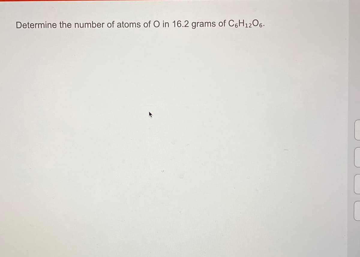 Determine the number of atoms of O in 16.2 grams of C6H1206.
