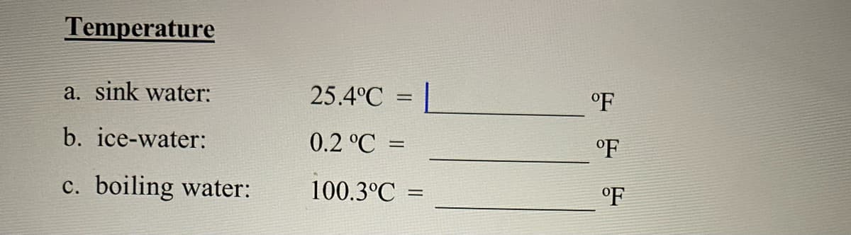 Temperature
a. sink water:
25.4°C
L
°F
b. ice-water:
0.2 °C =
°F
с.
boiling water:
100.3°C =
°F
%3D
