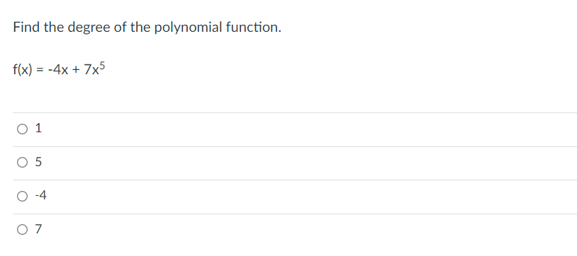 Find the degree of the polynomial function.
f(x) = -4x + 7x5
O 1
O 5
O -4
O 7
