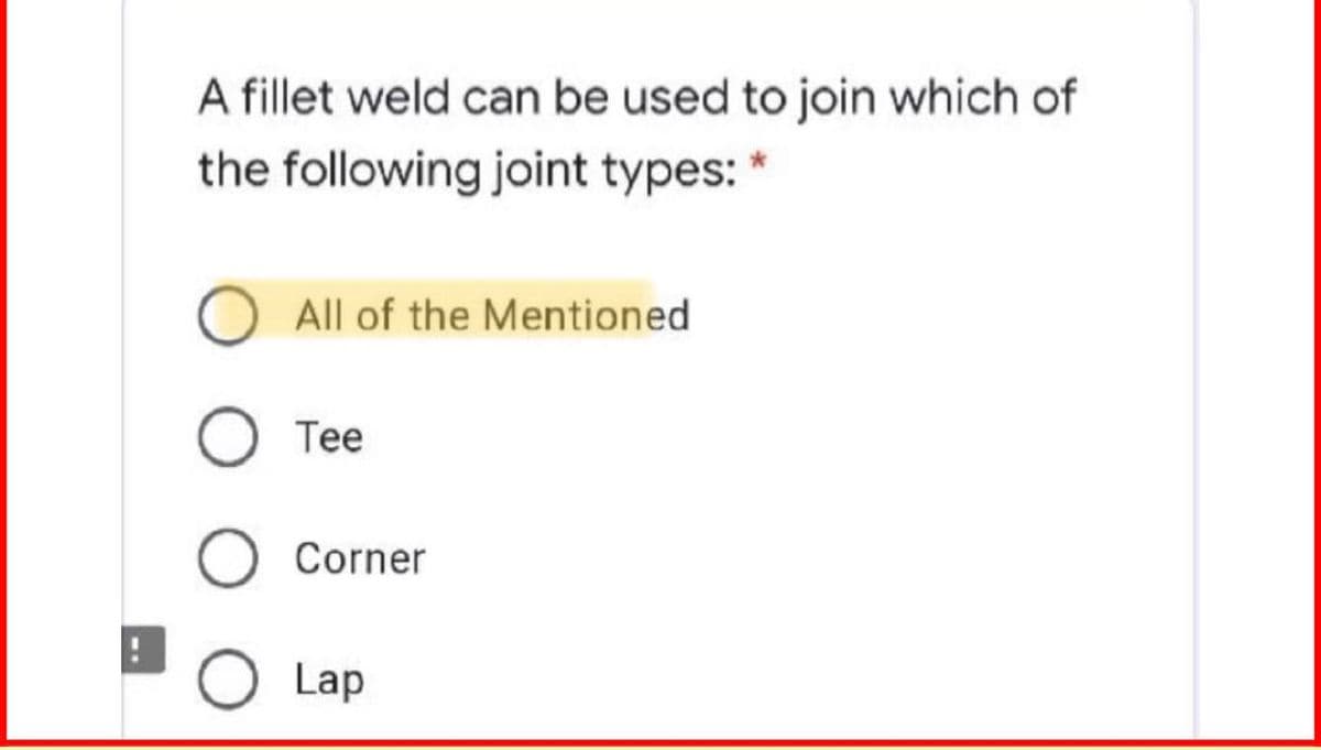 A fillet weld can be used to join which of
the following joint types: *
All of the Mentioned
Tee
Corner
O Lap
