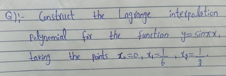 G:- Construct
plynomial for
taring
the Lagrange intespalation
the
function y=SinxX,
the points L0, 4=1=
