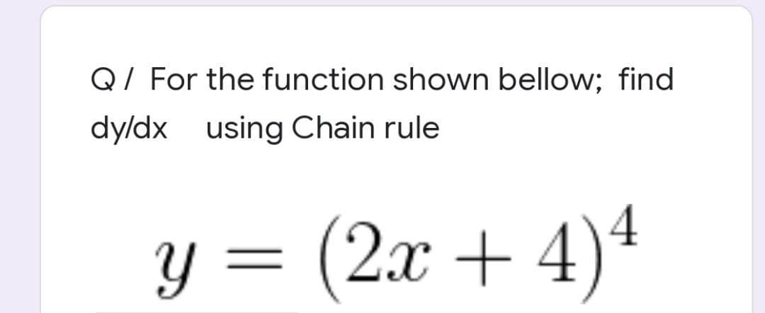 Q/ For the function shown bellow; find
dyldx using Chain rule
y =
(2x)4
+ 4
