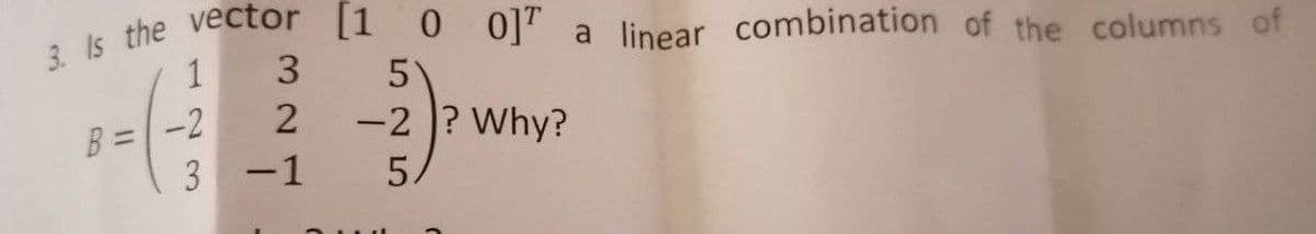 0]" a linear combination of the columns of
5
1
3
B =
-2
-2 ? Why?
3 -1
5.
