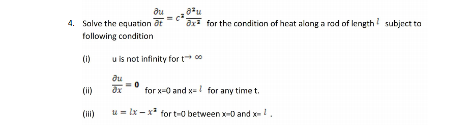 ди
a²u
4. Solve the equation ôt
ax for the condition of heat along a rod of length ? subject to
following condition
(i)
u is not infinity for t 0
ди
(ii)
for x=0 and x= ! for any time t.
(iii)
u = lx – x² for t=0 between x=0 and x= 1.

