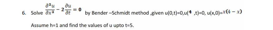 ди
6. Solve ax2
by Bender -Schmidt method ,given u(0,t)=0,u(4 ,t)=0, u(x,0)=x(4 – x)
Assume h=1 and find the values of u upto t=5.
