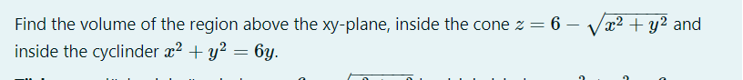 Find the volume of the region above the xy-plane, inside the cone z = 6 – Væ² + y² and
inside the cyclinder æ2 + y² = 6y.
