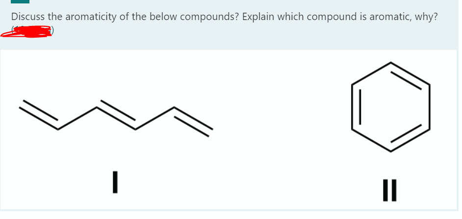 Discuss the aromaticity of the below compounds? Explain which compound is aromatic, why?
II
