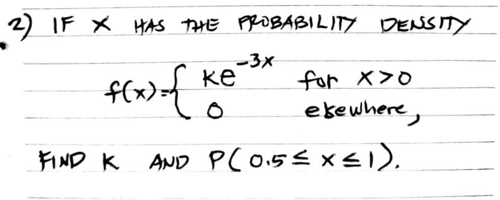 2) IF X HAS THE PROBABILITY DENSITY
-3x
ке
for x>o
ekewhere,
FIND K
AND PCO.5E x<).
