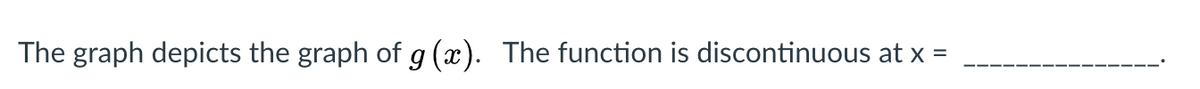 The graph depicts the graph of g (x). The function is discontinuous at x =
